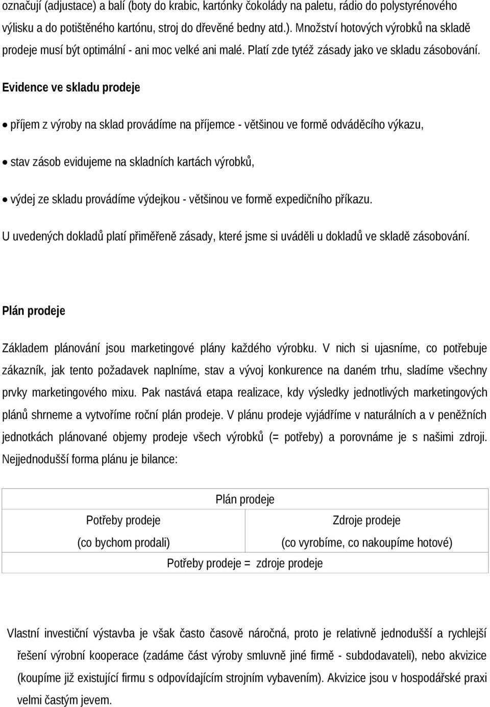 Evidence ve skladu prodeje příjem z výroby na sklad provádíme na příjemce - většinou ve formě odváděcího výkazu, stav zásob evidujeme na výdej ze skladu provádíme skladních kartách výrobků, výdejkou