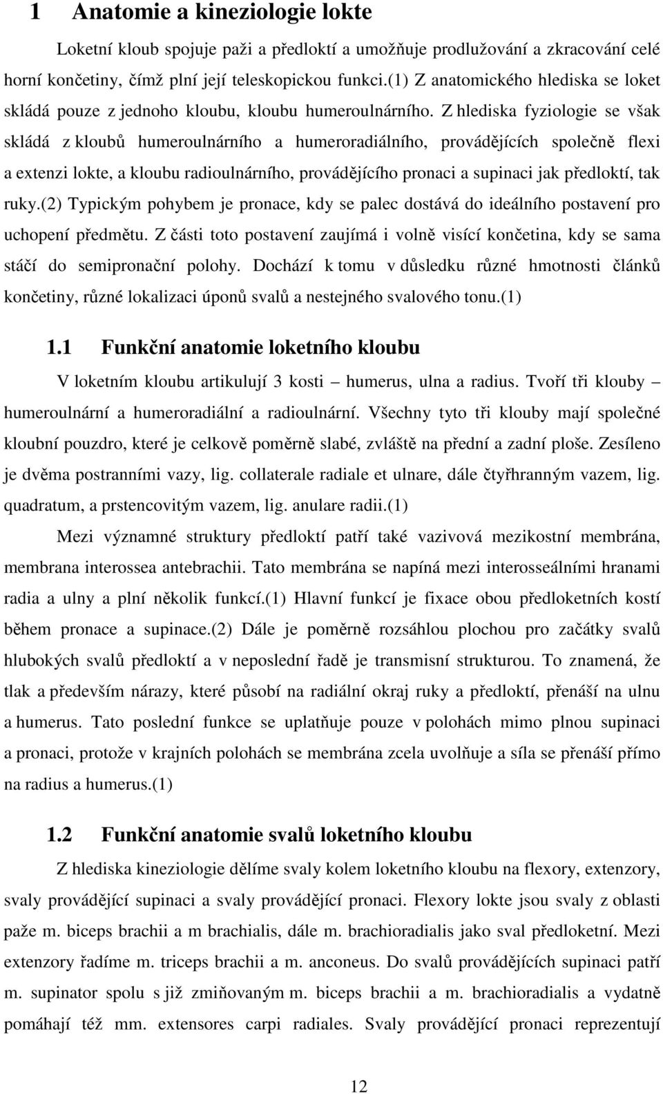 Z hlediska fyziologie se však skládá z kloubů humeroulnárního a humeroradiálního, provádějících společně flexi a extenzi lokte, a kloubu radioulnárního, provádějícího pronaci a supinaci jak