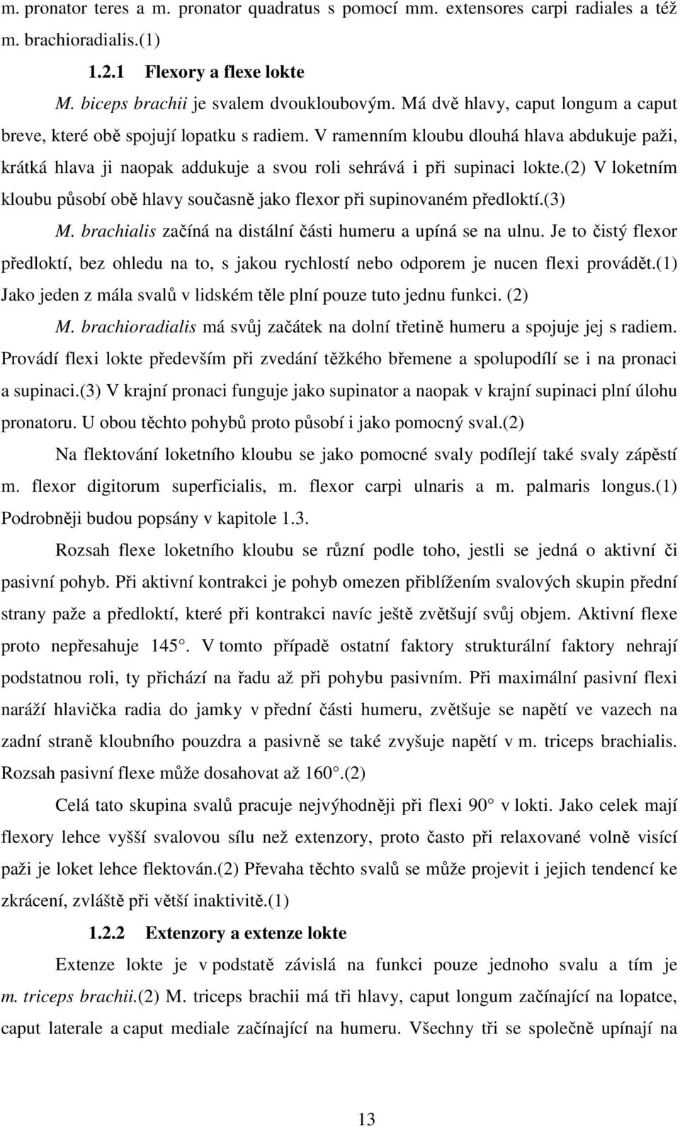 (2) V loketním kloubu působí obě hlavy současně jako flexor při supinovaném předloktí.(3) M. brachialis začíná na distální části humeru a upíná se na ulnu.