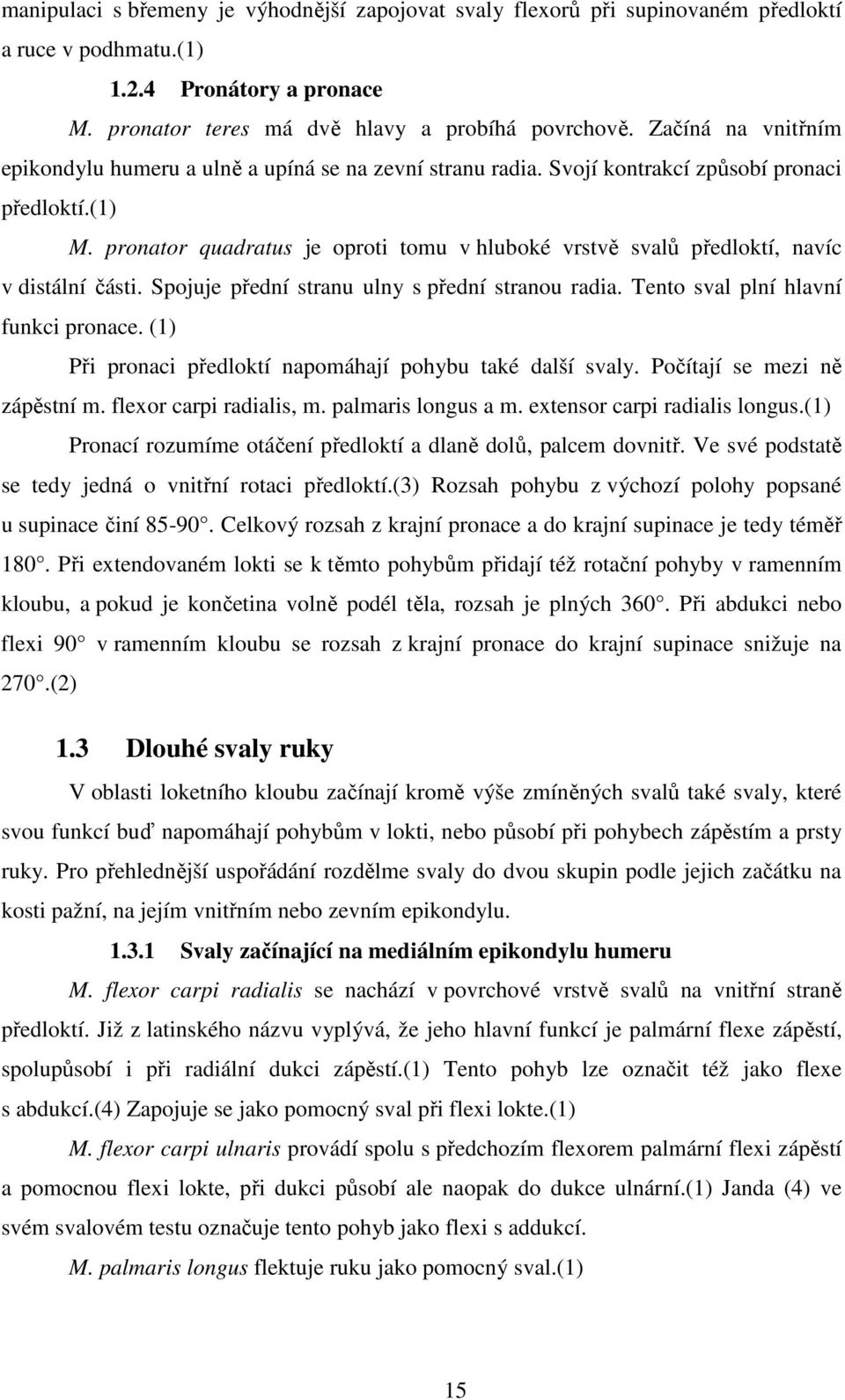 pronator quadratus je oproti tomu v hluboké vrstvě svalů předloktí, navíc v distální části. Spojuje přední stranu ulny s přední stranou radia. Tento sval plní hlavní funkci pronace.