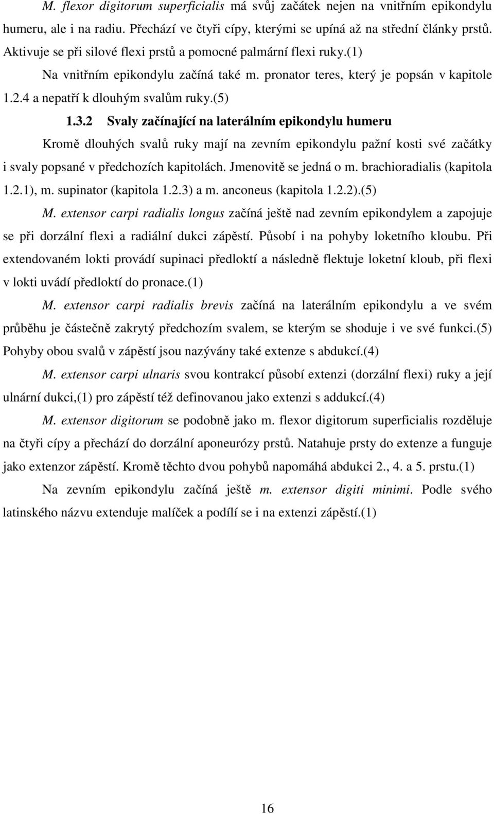 2 Svaly začínající na laterálním epikondylu humeru Kromě dlouhých svalů ruky mají na zevním epikondylu pažní kosti své začátky i svaly popsané v předchozích kapitolách. Jmenovitě se jedná o m.