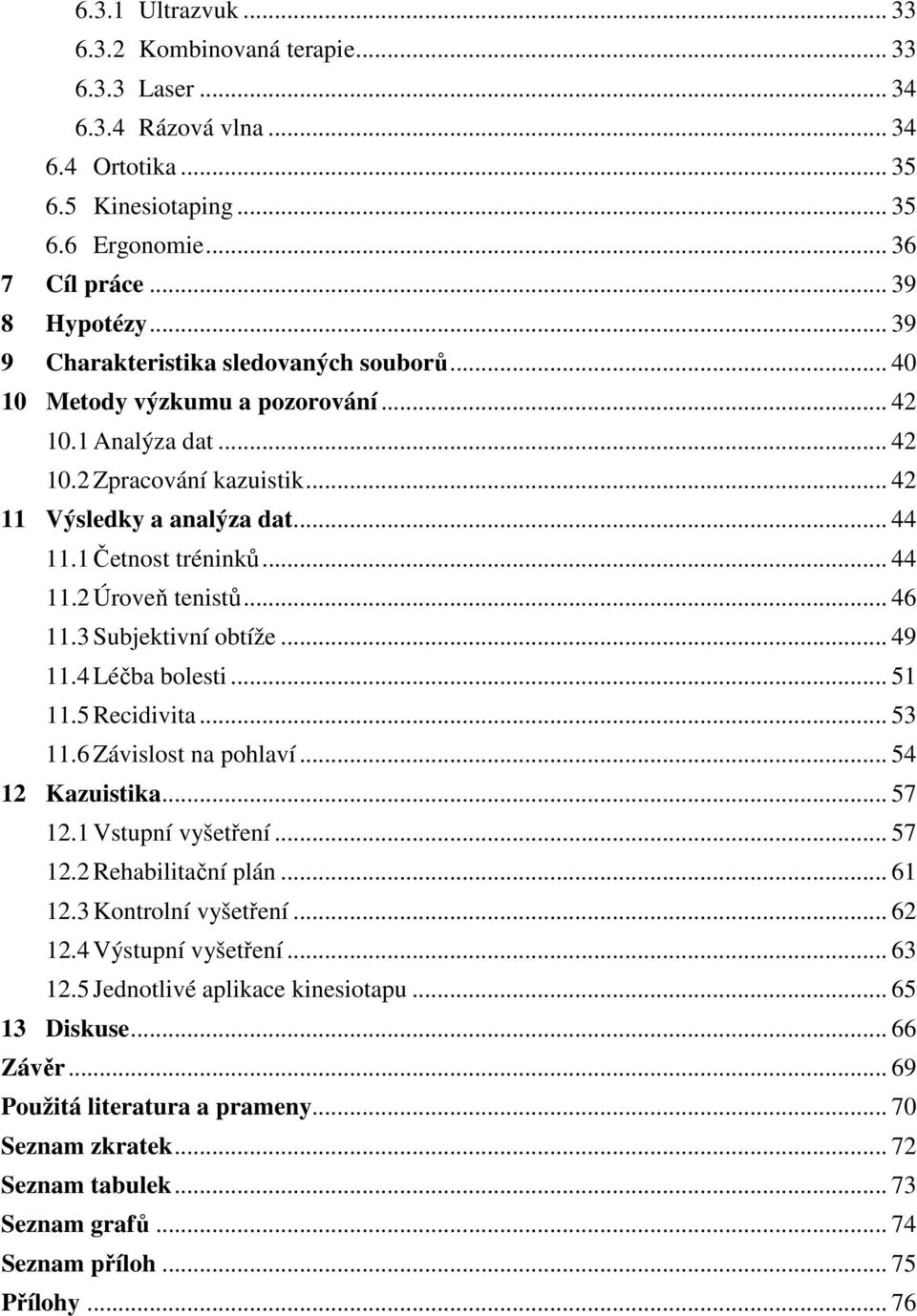 .. 44 11.2 Úroveň tenistů... 46 11.3 Subjektivní obtíže... 49 11.4 Léčba bolesti... 51 11.5 Recidivita... 53 11.6 Závislost na pohlaví... 54 12 Kazuistika... 57 12.1 Vstupní vyšetření... 57 12.2 Rehabilitační plán.