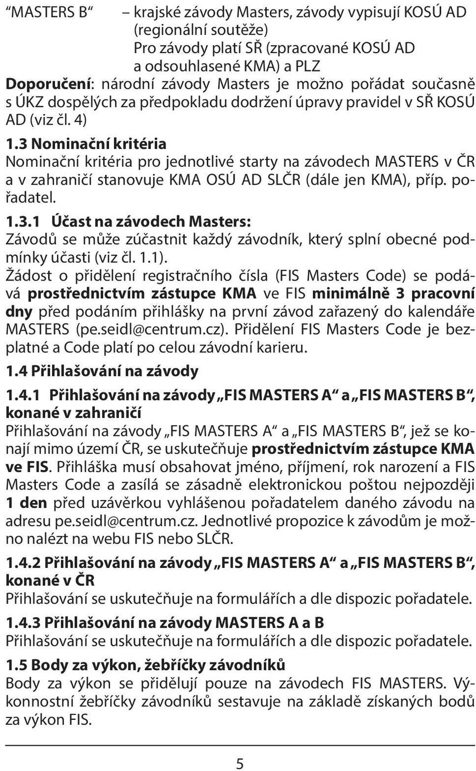 3 Nominační kritéria Nominační kritéria pro jednotlivé starty na závodech MASTERS v ČR a v zahraničí stanovuje KMA OSÚ AD SLČR (dále jen KMA), příp. pořadatel. 1.3.1 Účast na závodech Masters: Závodů se může zúčastnit každý závodník, který splní obecné podmínky účasti (viz čl.