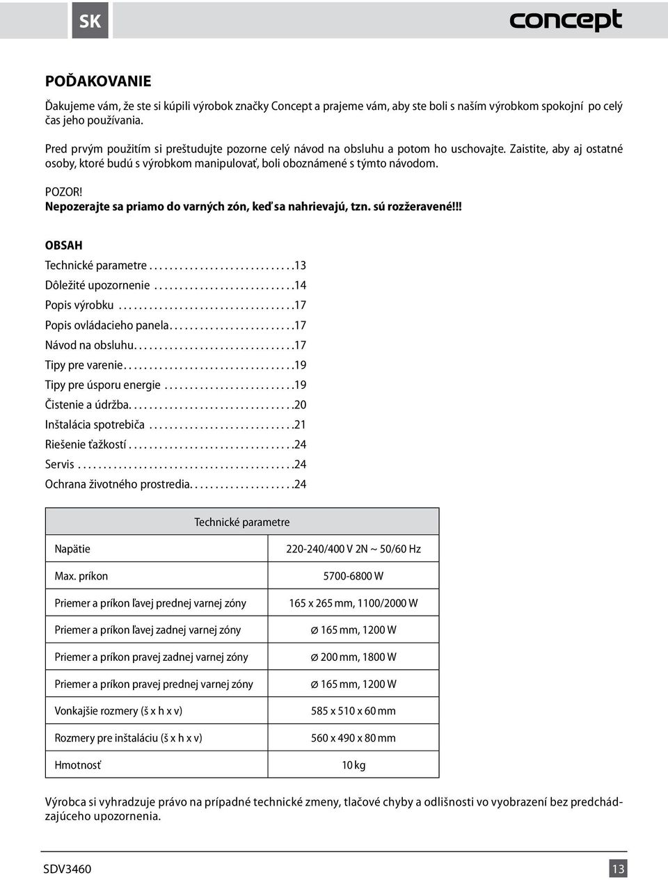 Nepozerajte sa priamo do varných zón, keď sa nahrievajú, tzn. sú rozžeravené!!! OBSAH Technické parametre...13 Dôležité upozornenie...14 Popis výrobku...17 Popis ovládacieho panela.