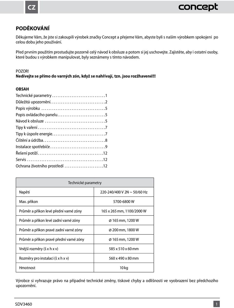 Nedívejte se přímo do varných zón, když se nahřívají, tzn. jsou rozžhavené!!! OBSAH Technické parametry..............................1 Důležitá upozornění...2 Popis výrobku...5 Popis ovládacího panelu.