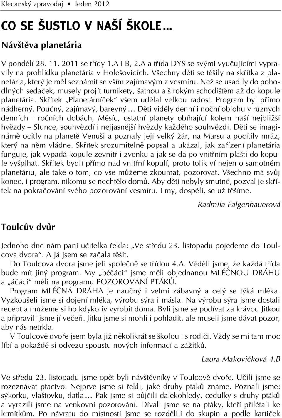 NeÏ se usadily do pohodln ch sedaãek, musely projít turnikety, atnou a irok m schodi tûm aï do kopule planetária. Skfiítek Planetárníãek v em udûlal velkou radost. Program byl pfiímo nádhern.