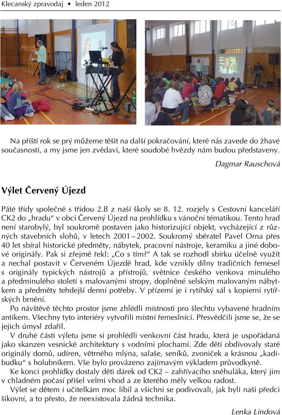 Tento hrad není starobyl, byl soukromû postaven jako historizující objekt, vycházející z rûzn ch stavebních slohû, v letech 2001 2002.