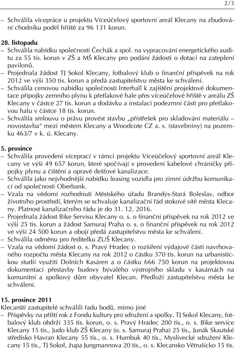 Projednala Ïádost TJ Sokol Klecany, fotbalov klub o finanãní pfiíspûvek na rok 2012 ve v i 350 tis. korun a pfiedá zastupitelstvu mûsta ke schválení.