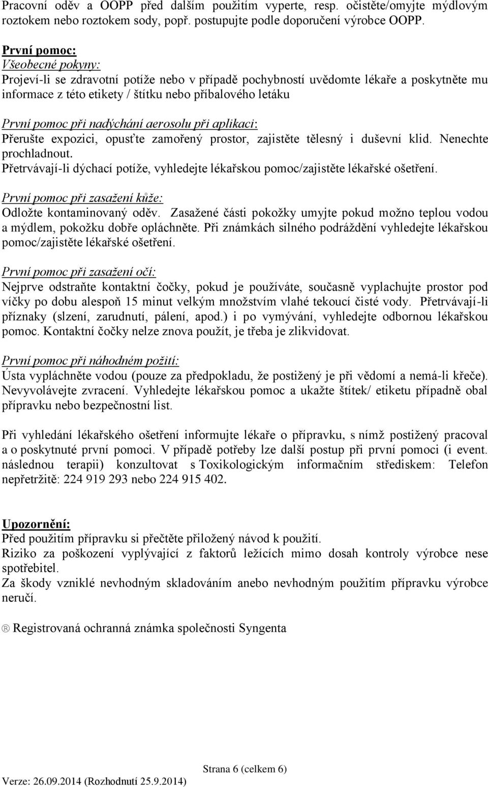 nadýchání aerosolu při aplikaci: Přerušte expozici, opusťte zamořený prostor, zajistěte tělesný i duševní klid. Nenechte prochladnout.