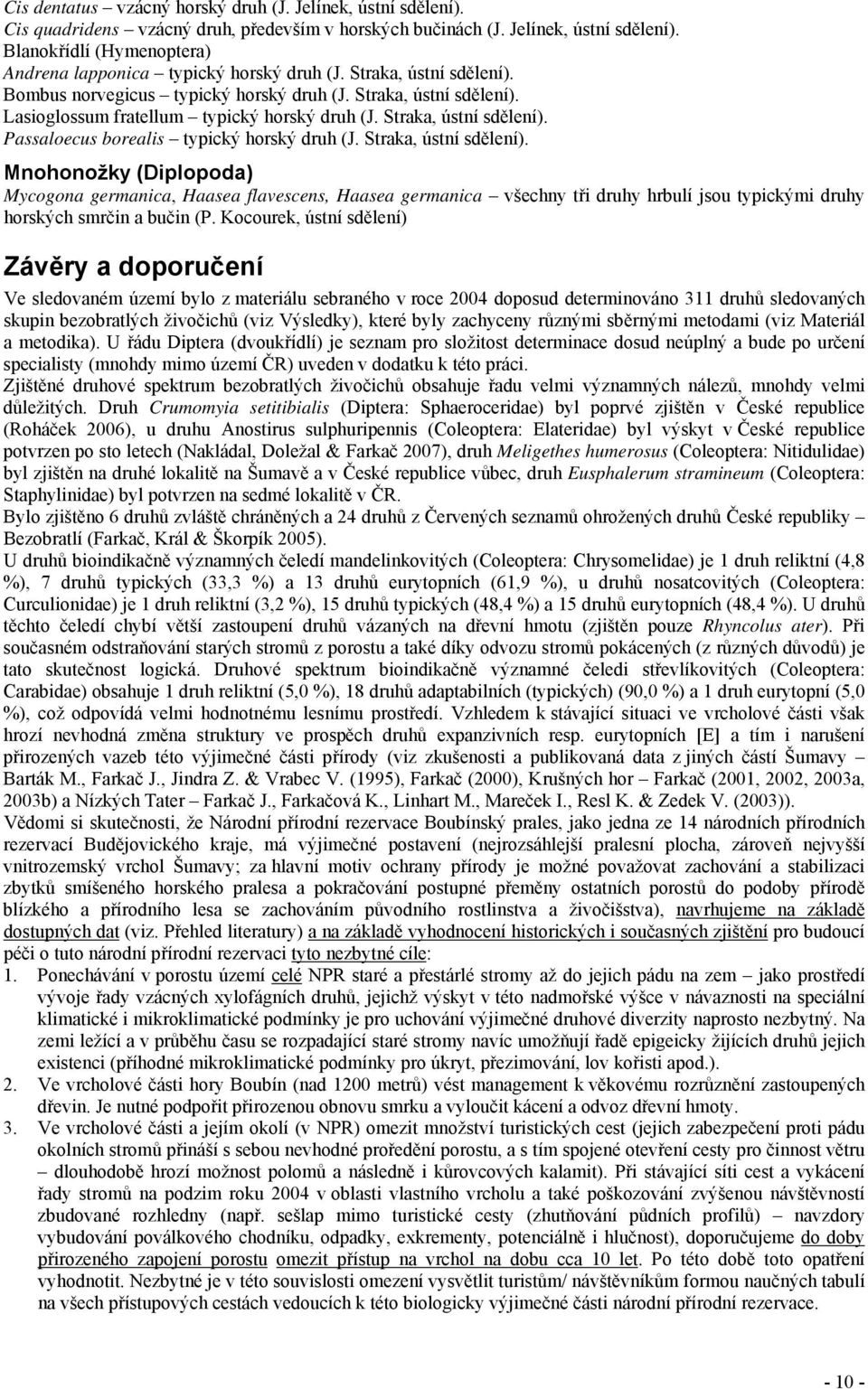 Straka, ústní sdělení). Mnohonožky (Diplopoda) Mycogona germanica, Haasea flavescens, Haasea germanica všechny tři druhy hrbulí jsou typickými druhy horských smrčin a bučin (P.