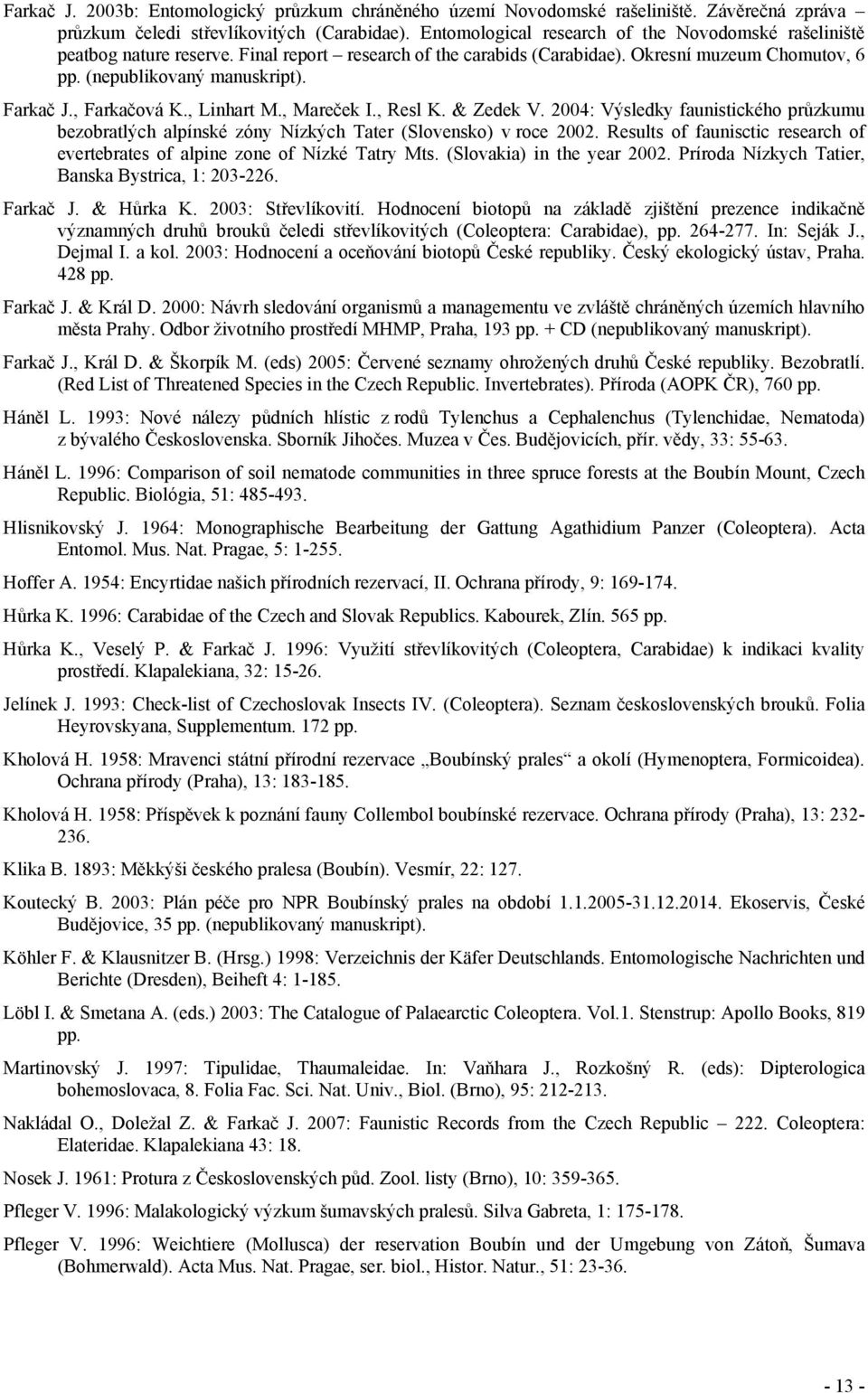 , Farkačová K., Linhart M., Mareček I., Resl K. & Zedek V. 2004: Výsledky faunistického průzkumu bezobratlých alpínské zóny Nízkých Tater (Slovensko) v roce 2002.