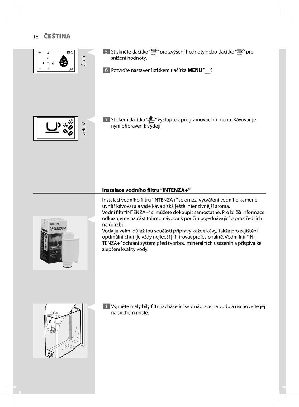 Vodní filtr INTENZA+ si můžete dokoupit samostatně. Pro bližší informace odkazujeme na část tohoto návodu k použití pojednávající o prostředcích na údržbu.