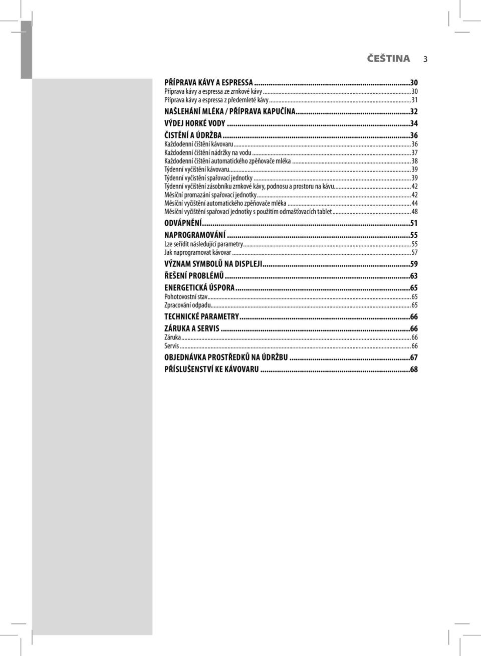 .. 39 Týdenní vyčistění spařovací jednotky... 39 Týdenní vyčištění zásobníku zrnkové kávy, podnosu a prostoru na kávu... 42 Měsíční promazání spařovací jednotky.