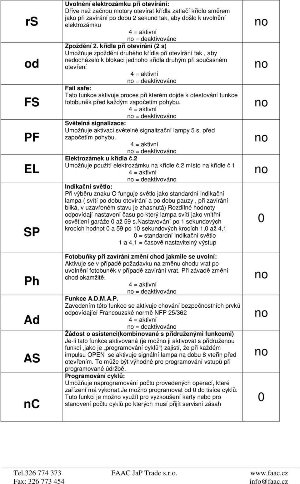 křídla při otevírání (2 s) Umožňuje zpoždění druhého křídla při otevírání tak, aby nedocházelo k blokaci jedho křídla druhým při současném otevření = deaktivová Fail safe: Tato funkce aktivuje proces