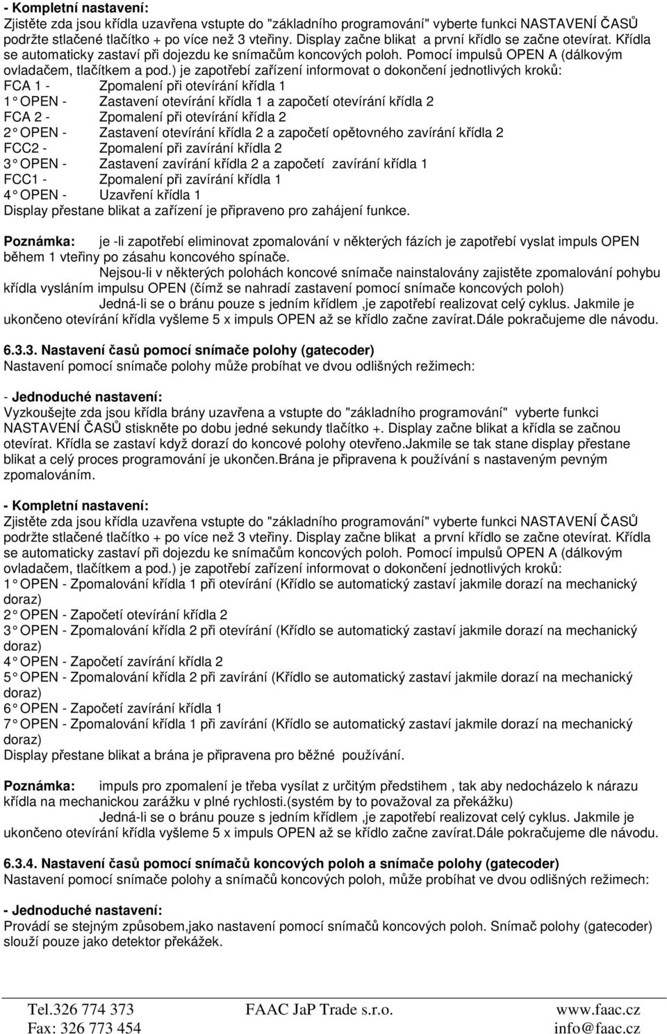 ) je zapotřebí zařízení informovat o dokončení jedtlivých kroků: FCA 1 - Zpomalení při otevírání křídla 1 1 OPEN - Zastavení otevírání křídla 1 a započetí otevírání křídla 2 FCA 2 - Zpomalení při