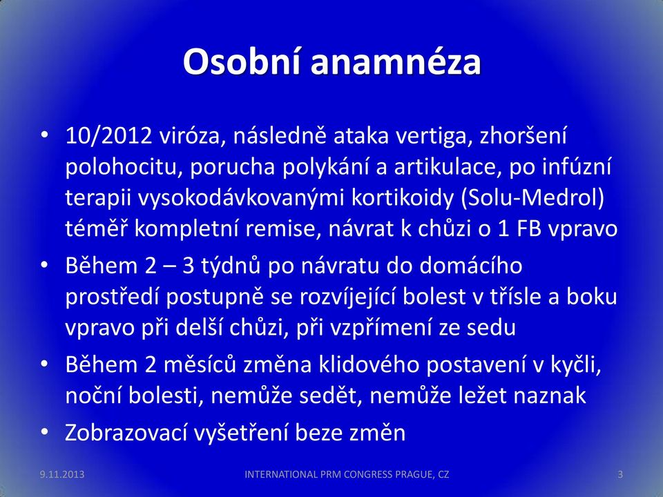 domácího prostředí postupně se rozvíjející bolest v třísle a boku vpravo při delší chůzi, při vzpřímení ze sedu Během 2 měsíců změna