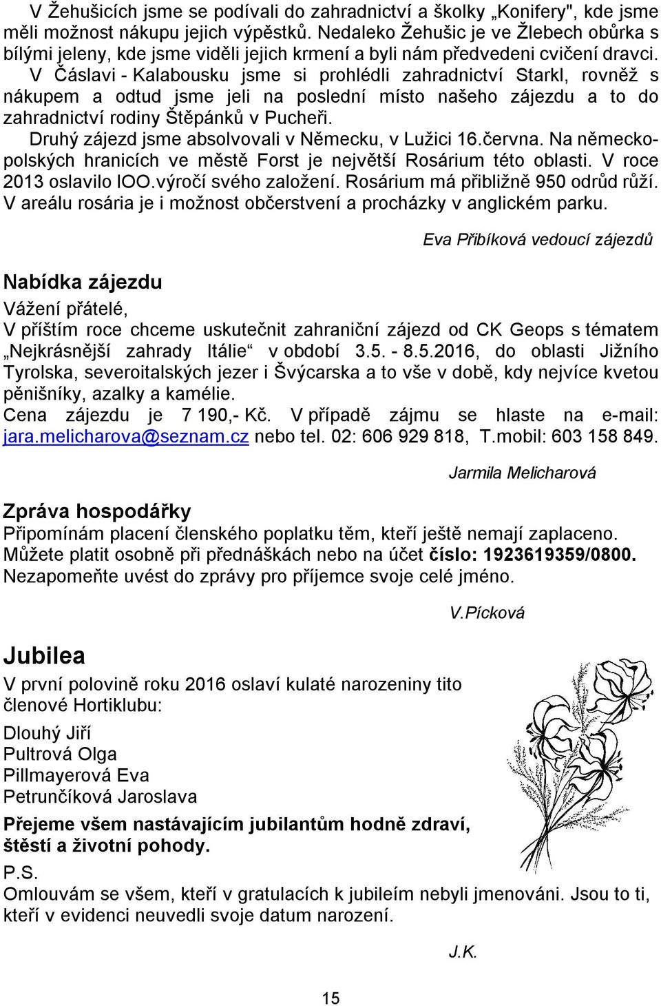 V Čáslavi - Kalabousku jsme si prohlédli zahradnictví Starkl, rovněž s nákupem a odtud jsme jeli na poslední místo našeho zájezdu a to do zahradnictví rodiny Štěpánků v Pucheři.