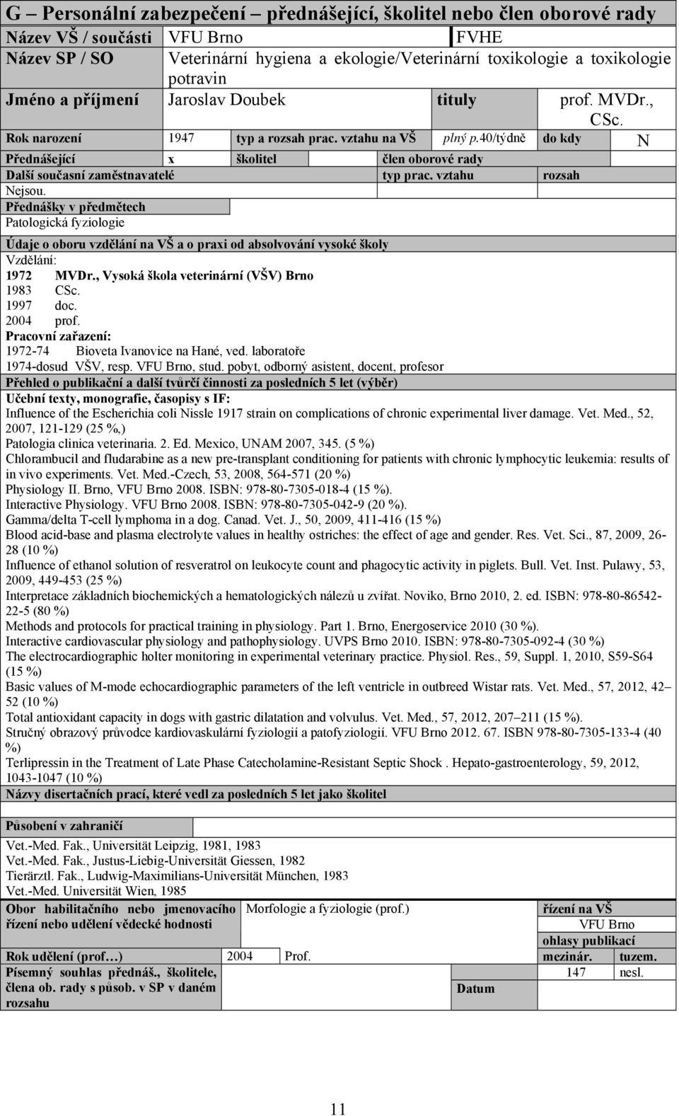 , Vysoká škola veterinární (VŠV) Brno 1983 CSc. 1997 doc. 2004 prof. Pracovní zařazení: 197274 Bioveta Ivanovice na Hané, ved. laboratoře 1974dosud VŠV, resp., stud.