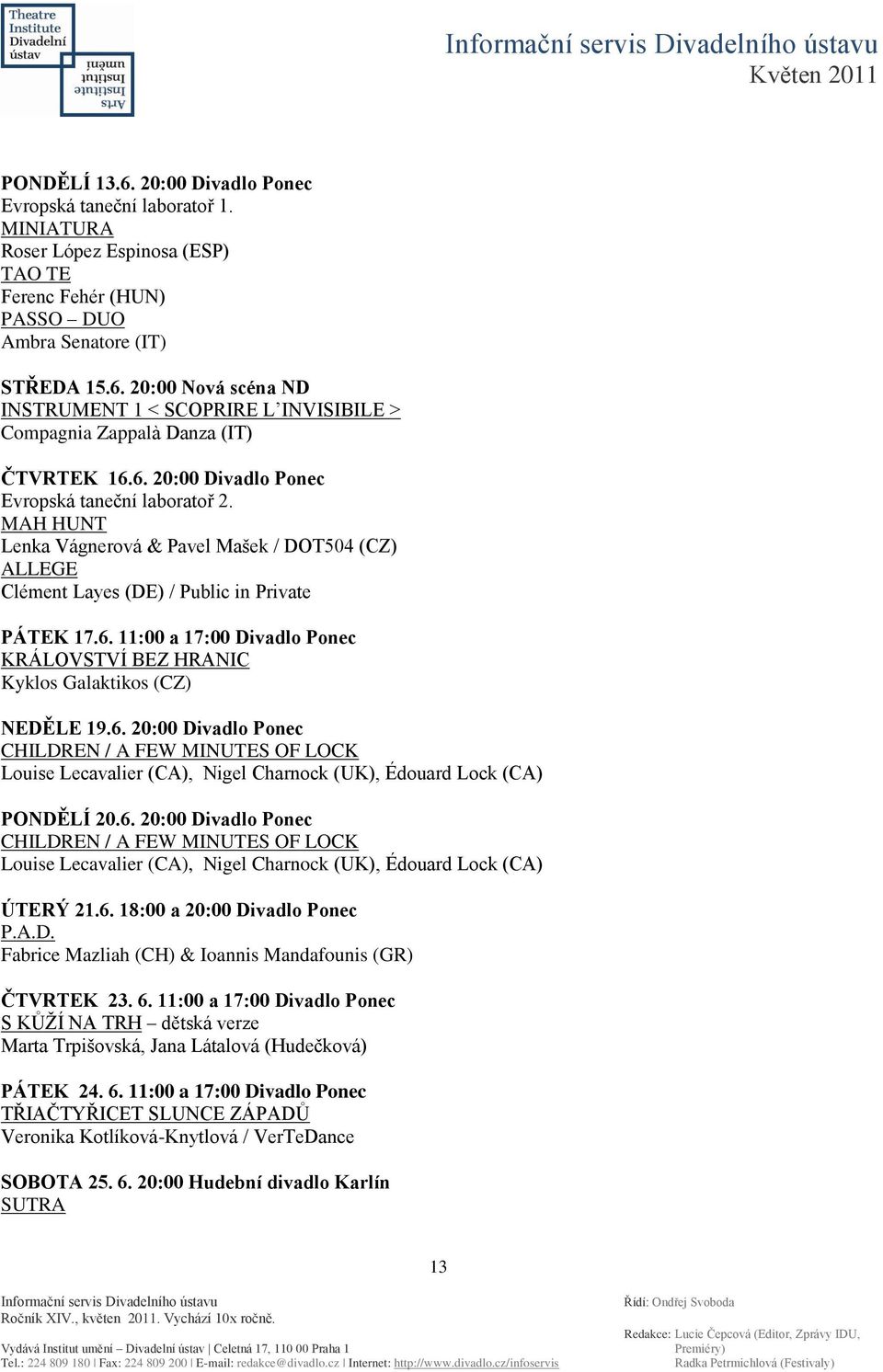 6. 20:00 Divadlo Ponec CHILDREN / A FEW MINUTES OF LOCK Louise Lecavalier (CA), Nigel Charnock (UK), Édouard Lock (CA) PONDĚLÍ 20.6. 20:00 Divadlo Ponec CHILDREN / A FEW MINUTES OF LOCK Louise Lecavalier (CA), Nigel Charnock (UK), Édouard Lock (CA) ÚTERÝ 21.