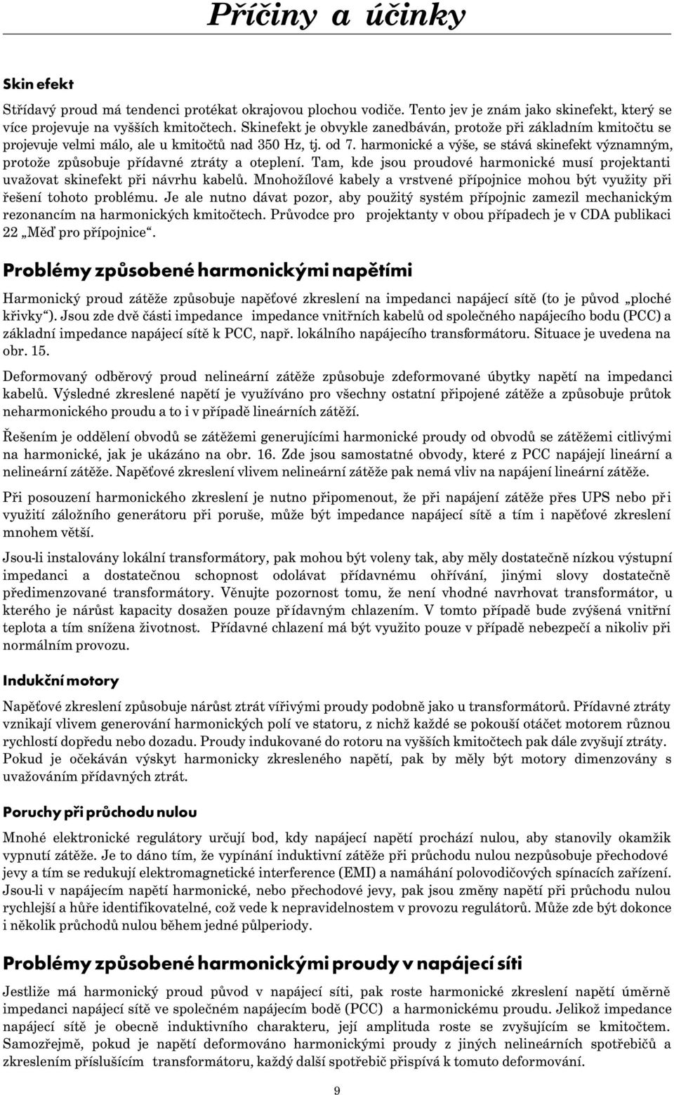 harmonické a výše, se stává skinefekt významným, protože způsobuje přídavné ztráty a oteplení. Tam, kde jsou proudové harmonické musí projektanti uvažovat skinefekt při návrhu kabelů.