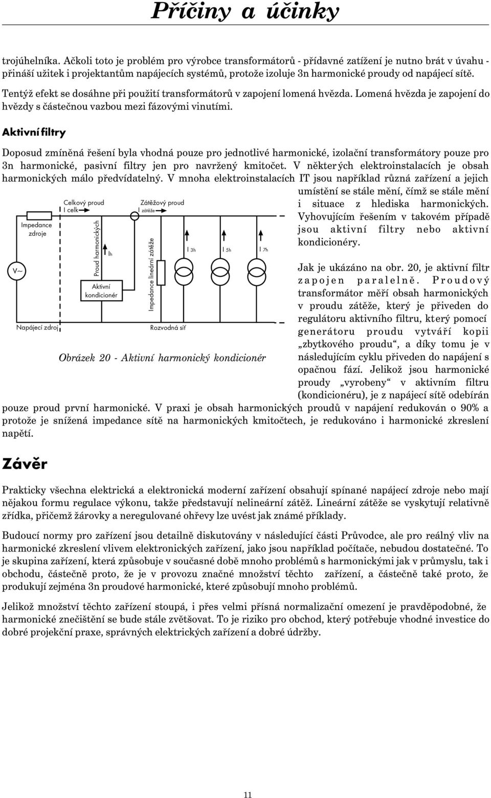 Tentýž efekt se dosáhne při použití transformátorů v zapojení lomená hvězda. Lomená hvězda je zapojení do hvězdy s částečnou vazbou mezi fázovými vinutími.