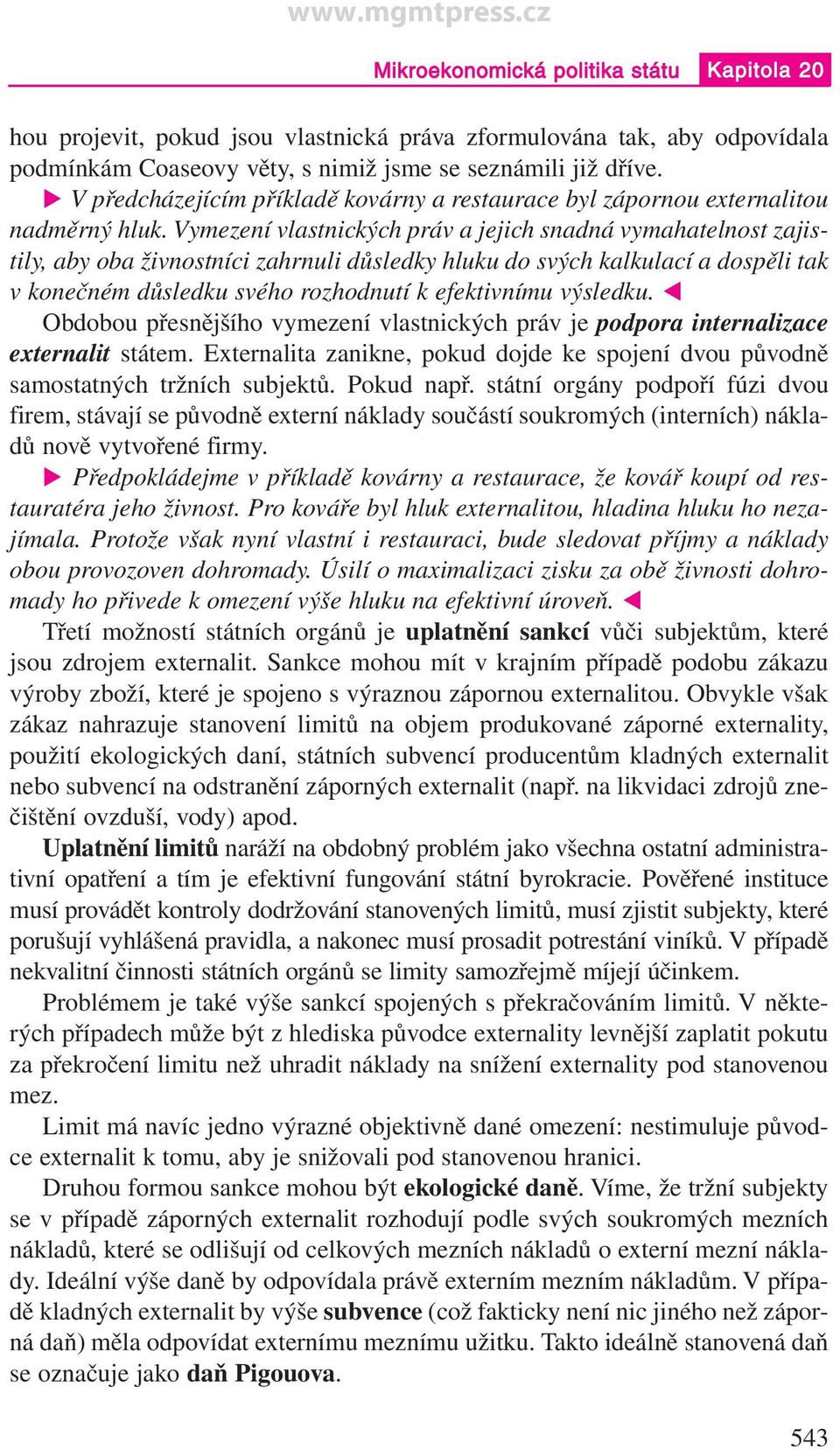 Vymezení vlastnických práv a jejich snadná vymahatelnost zajistily, aby oba živnostníci zahrnuli důsledky hluku do svých kalkulací a dospěli tak v konečném důsledku svého rozhodnutí k efektivnímu