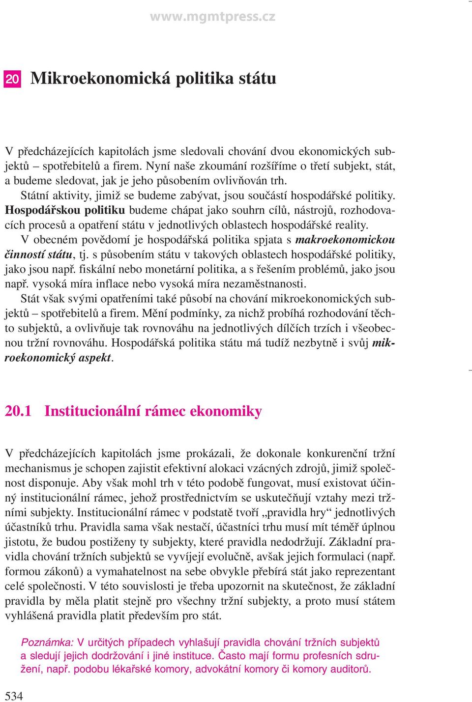 Hospodářskou politiku budeme chápat jako souhrn cílů, nástrojů, rozhodovacích procesů a opatření státu v jednotlivých oblastech hospodářské reality.