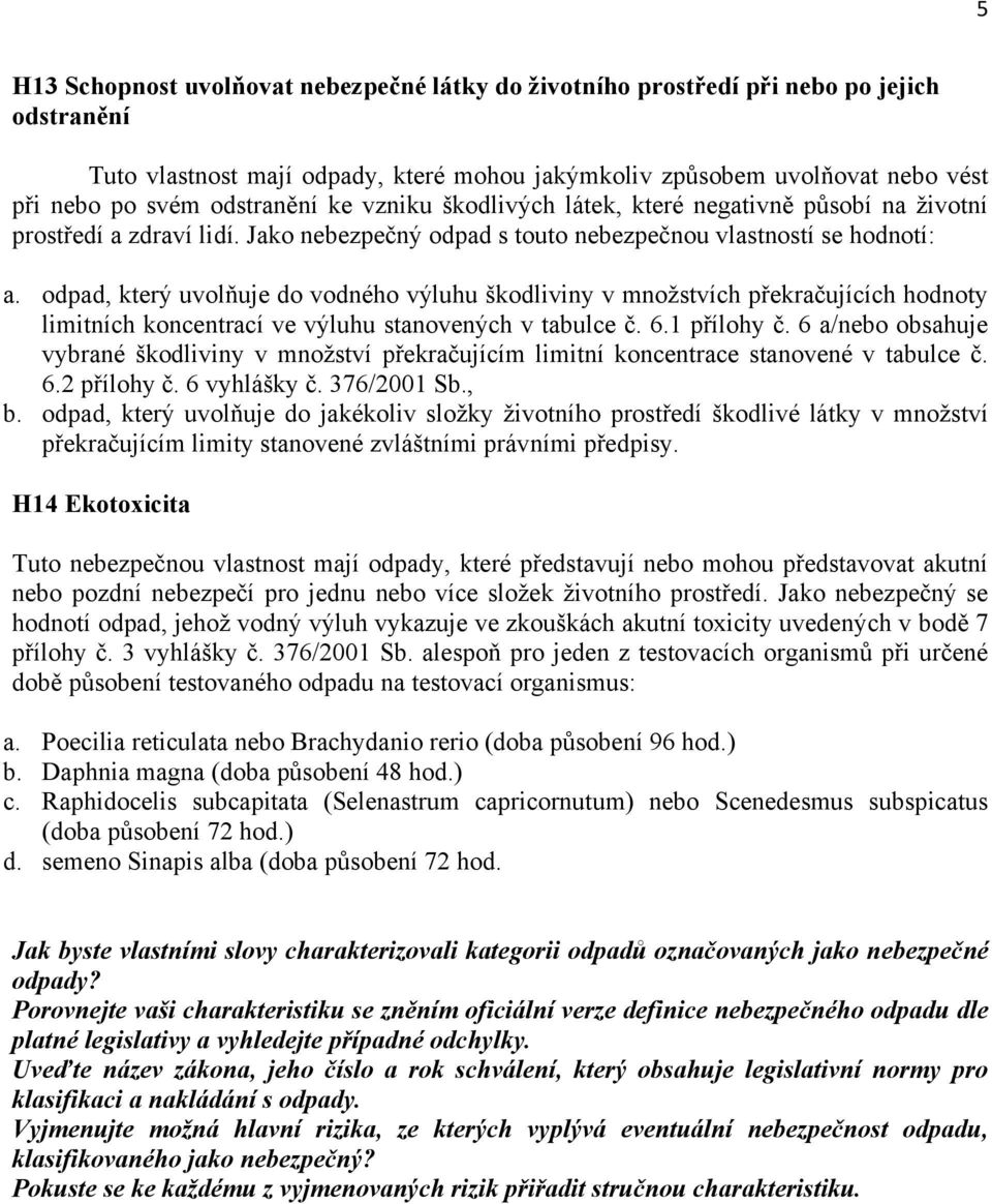 odpad, který uvolňuje do vodného výluhu škodliviny v mnoţstvích překračujících hodnoty limitních koncentrací ve výluhu stanovených v tabulce č. 6.1 přílohy č.