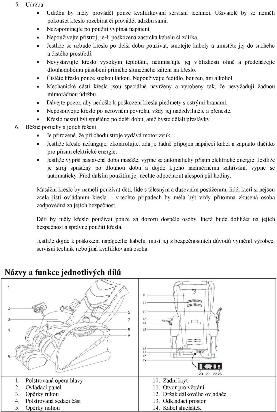 Nevystavujte křeslo vysokým teplotám, neumisťujte jej v blízkosti ohně a předcházejte dlouhodobému působení přímého slunečného záření na křeslo. Čistěte křeslo pouze suchou látkou.