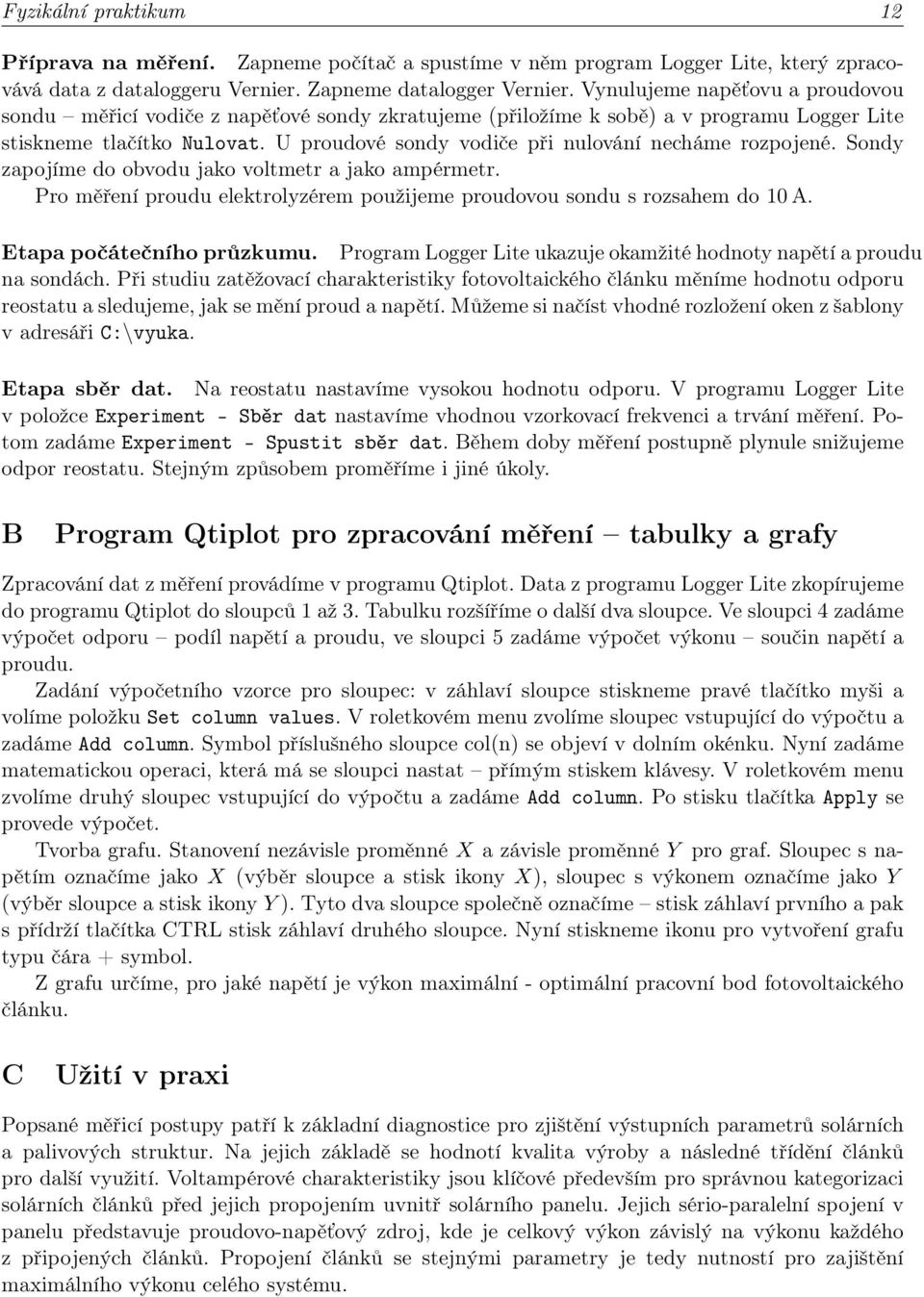 U proudové sondy vodiče při nulování necháme rozpojené. Sondy zapojíme do obvodu jako voltmetr a jako ampérmetr. Pro měření proudu elektrolyzérem použijeme proudovou sondu s rozsahem do 10 A.