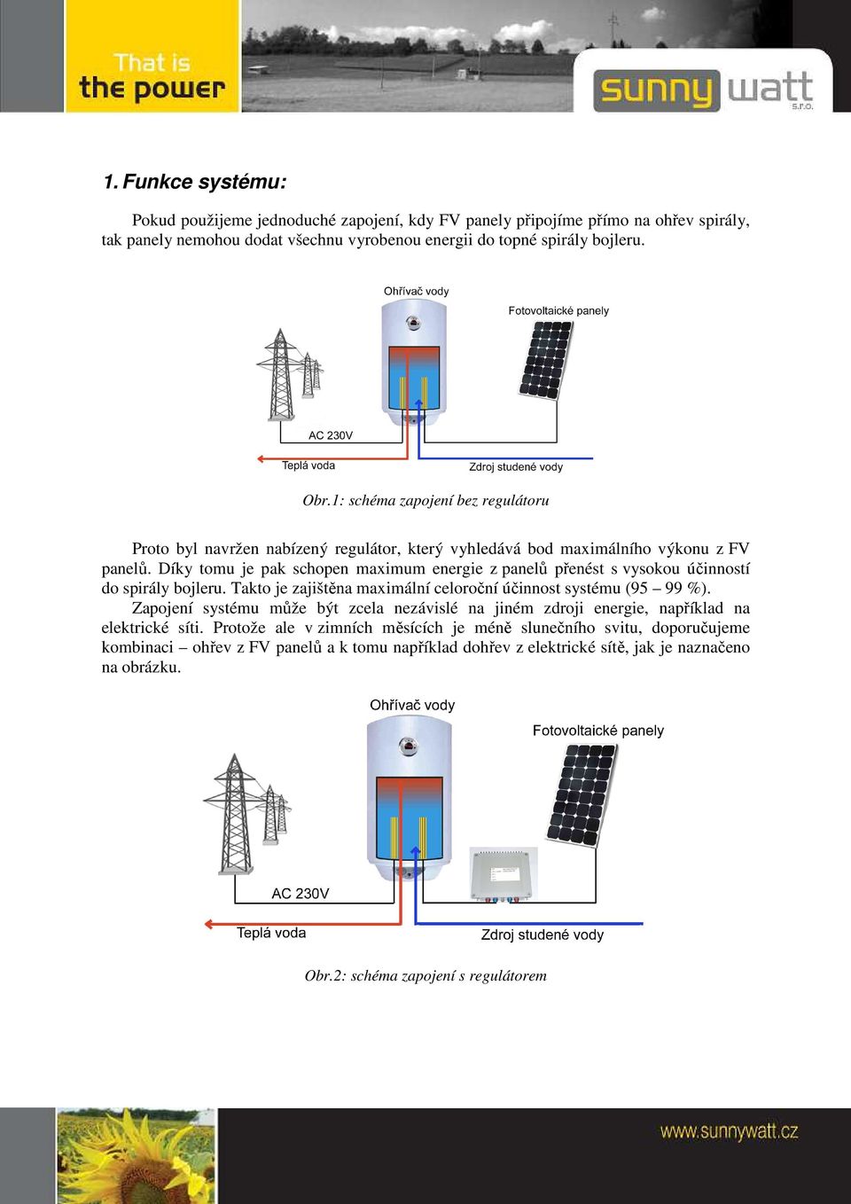 Díky tomu je pak schopen maximum energie z panelů přenést s vysokou účinností do spirály bojleru. Takto je zajištěna maximální celoroční účinnost systému (95 99 %).