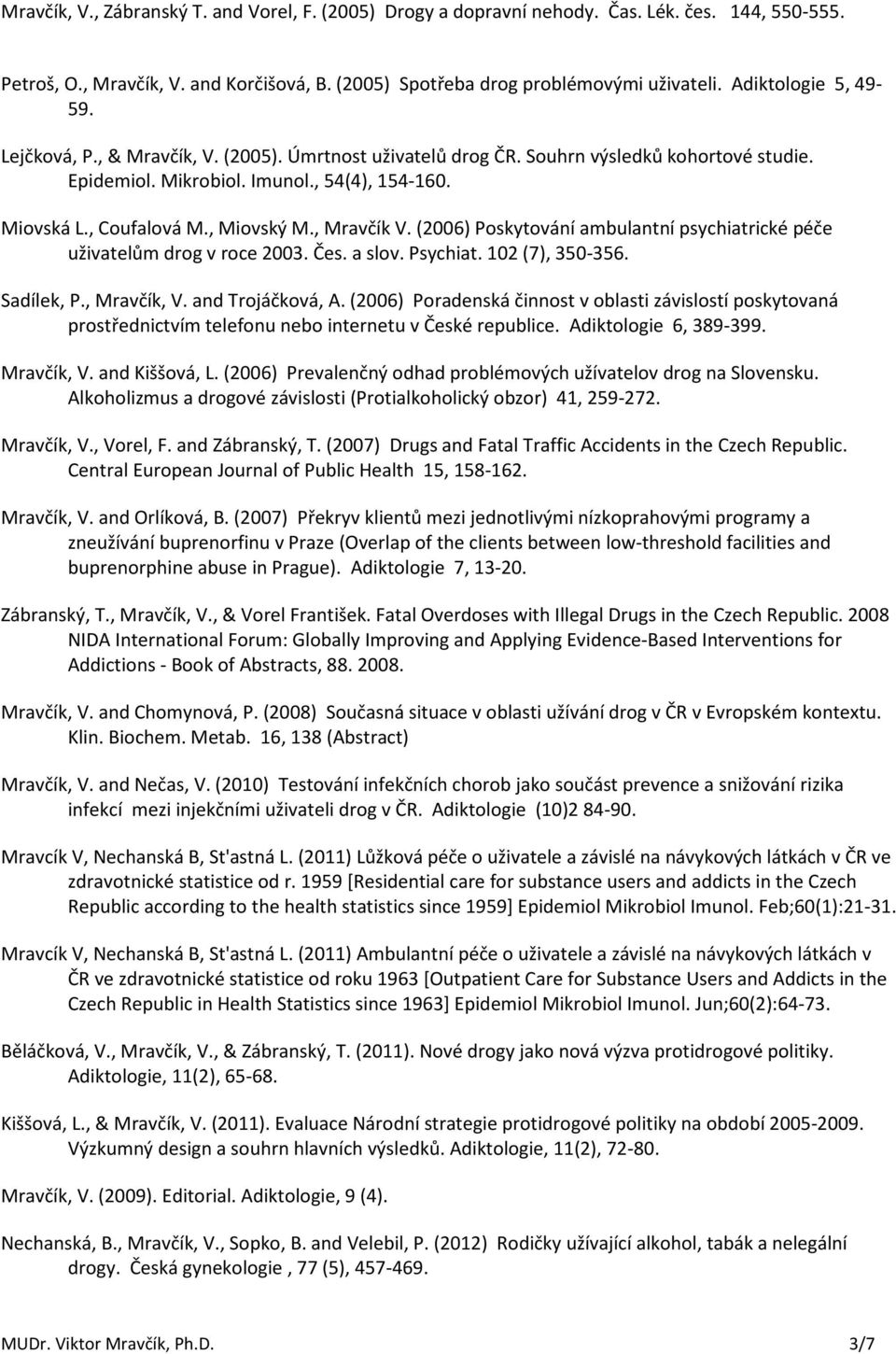 , Miovský M., Mravčík V. (2006) Poskytování ambulantní psychiatrické péče uživatelům drog v roce 2003. Čes. a slov. Psychiat. 102 (7), 350-356. Sadílek, P., Mravčík, V. and Trojáčková, A.