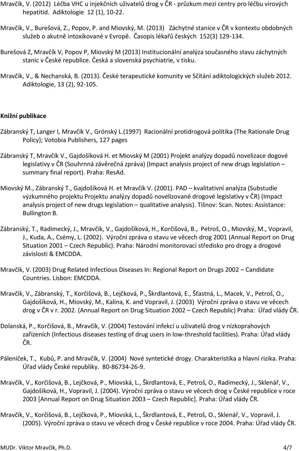 Burešová Z, Mravčík V, Popov P, Miovský M (2013) Institucionální analýza současného stavu záchytných stanic v České republice. Česká a slovenská psychiatrie, v tisku. Mravčík, V., & Nechanská, B.