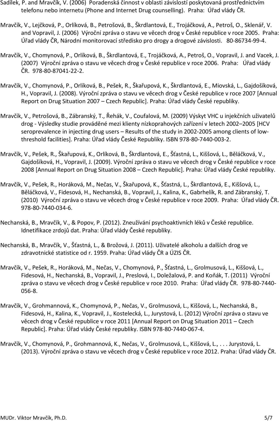 Praha: Úřad vlády ČR, Národní monitorovací středisko pro drogy a drogové závislosti. 80-86734-99-4. Mravčík, V., Chomynová, P., Orlíková, B., Škrdlantová, E., Trojáčková, A., Petroš, O., Vopravil, J.