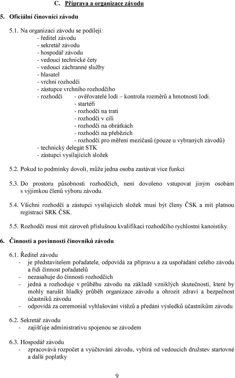 - rozhodčí - ověřovatelé lodí kontrola rozměrů a hmotnosti lodí.