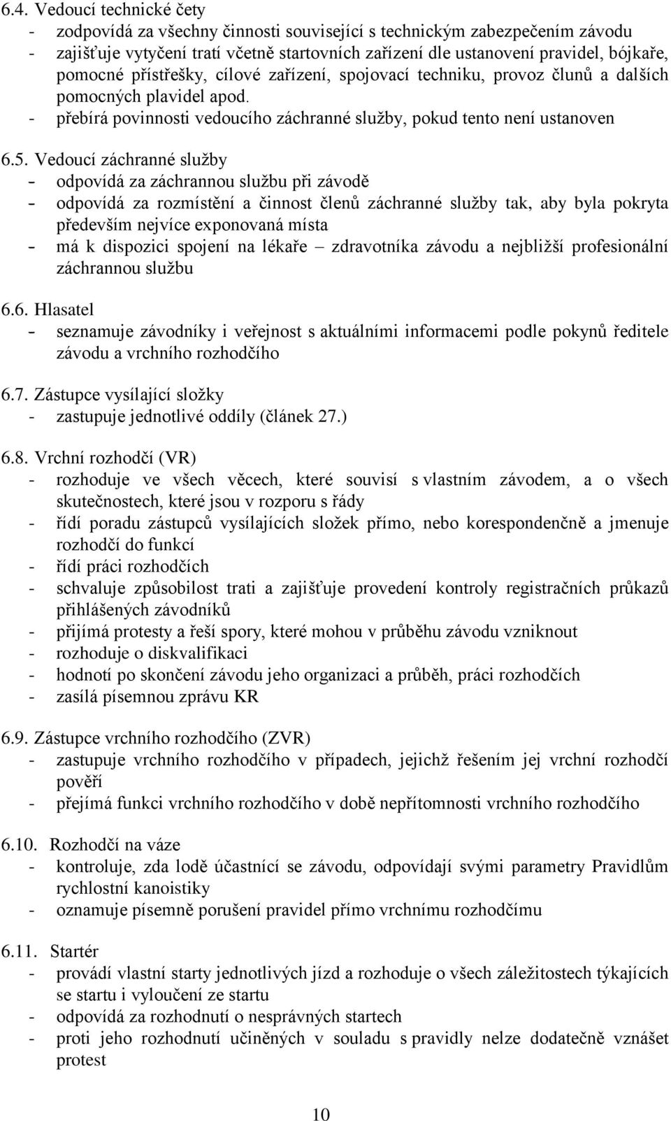 Vedoucí záchranné služby - odpovídá za záchrannou službu při závodě - odpovídá za rozmístění a činnost členů záchranné služby tak, aby byla pokryta především nejvíce exponovaná místa - má k dispozici