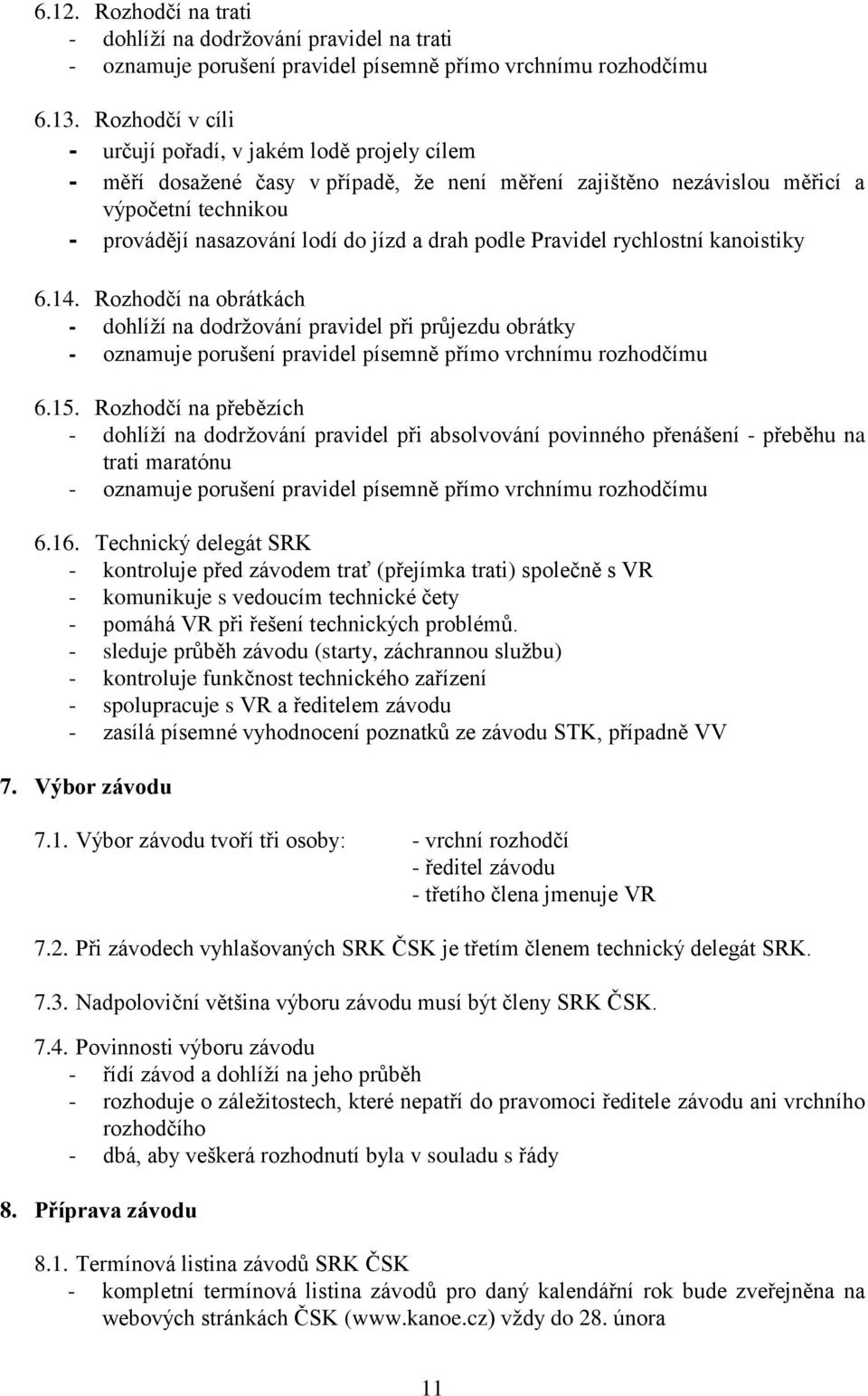 podle Pravidel rychlostní kanoistiky 6.14. Rozhodčí na obrátkách - dohlíží na dodržování pravidel při průjezdu obrátky - oznamuje porušení pravidel písemně přímo vrchnímu rozhodčímu 6.15.