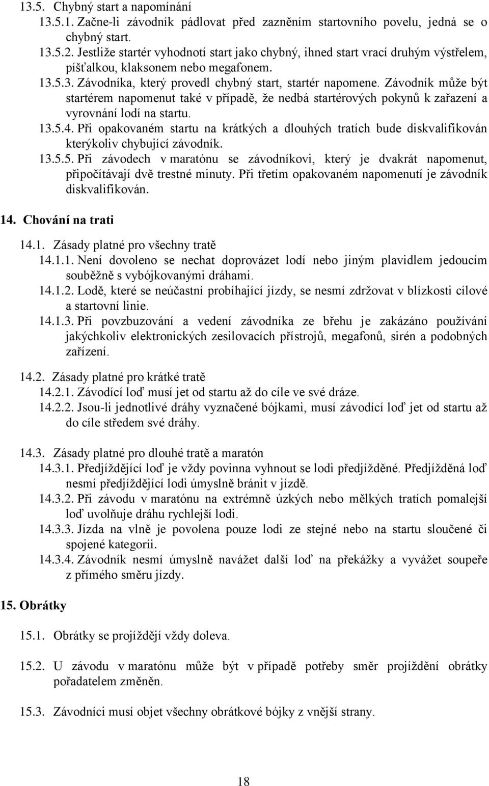Závodník může být startérem napomenut také v případě, že nedbá startérových pokynů k zařazení a vyrovnání lodí na startu. 13.5.4.