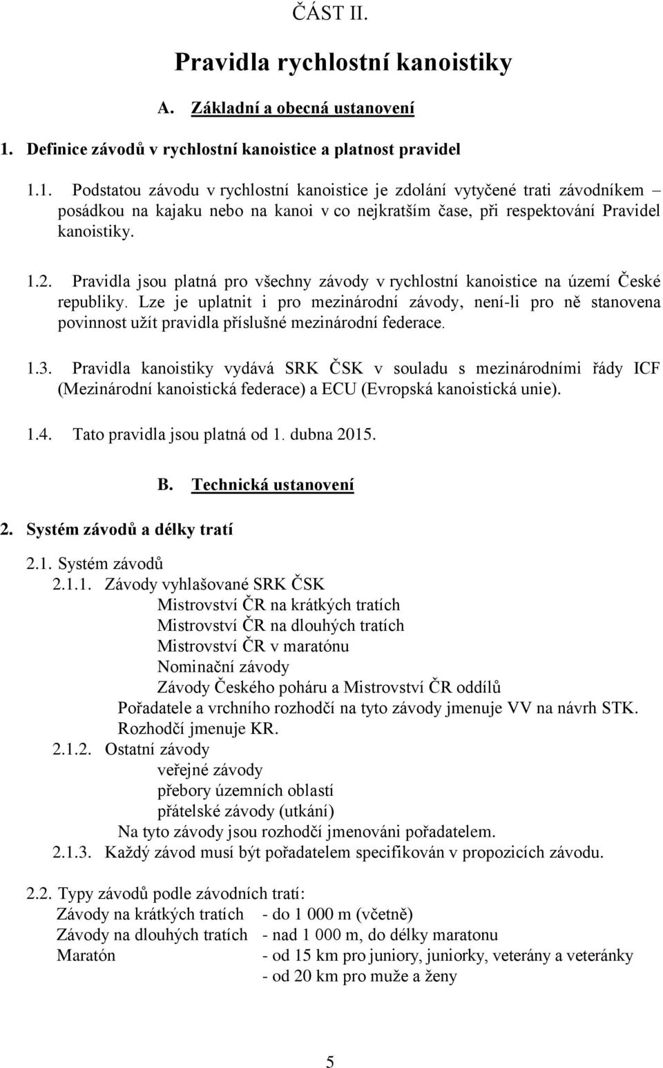 1. Podstatou závodu v rychlostní kanoistice je zdolání vytyčené trati závodníkem posádkou na kajaku nebo na kanoi v co nejkratším čase, při respektování Pravidel kanoistiky. 1.2.