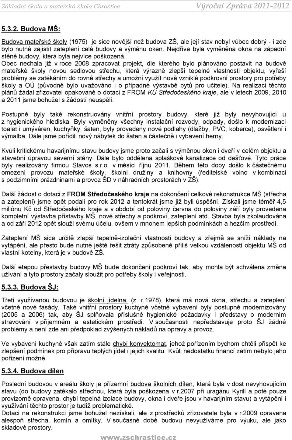 Obec nechala již v roce 2008 zpracovat projekt, dle kterého bylo plánováno postavit na budově mateřské školy novou sedlovou střechu, která výrazně zlepší tepelné vlastnosti objektu, vyřeší problémy