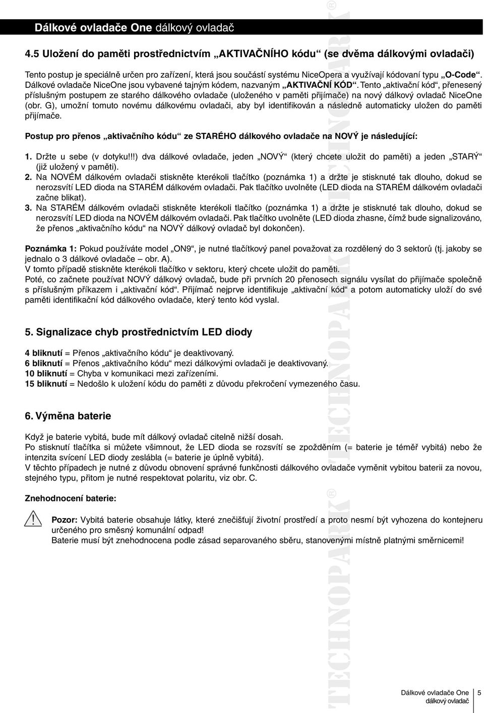 Tento aktivační kód, přenesený příslušným postupem ze starého dálkového ovladače (uloženého v paměti přijímače) na nový NiceOne (obr.