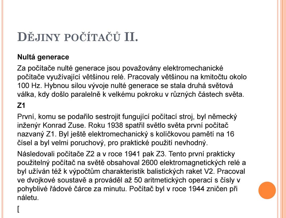 Z1 První, komu se podařilo sestrojit fungující počítací stroj, byl německý inženýr Konrad Zuse. Roku 1938 spatřil světlo světa první počítač nazvaný Z1.