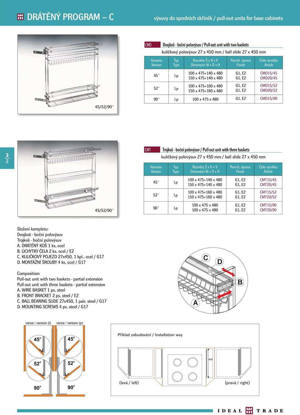 CMD15/90 2 CMT Varianta Version Trojkoš - boční polovýsuv / Pull-out unit with three baskets kuličkový polovýsuv 27 x 450 mm / ball slide 27 x 450 mm Typ Type W x D x H 45 l,p 100 x 475+140 x 480 150