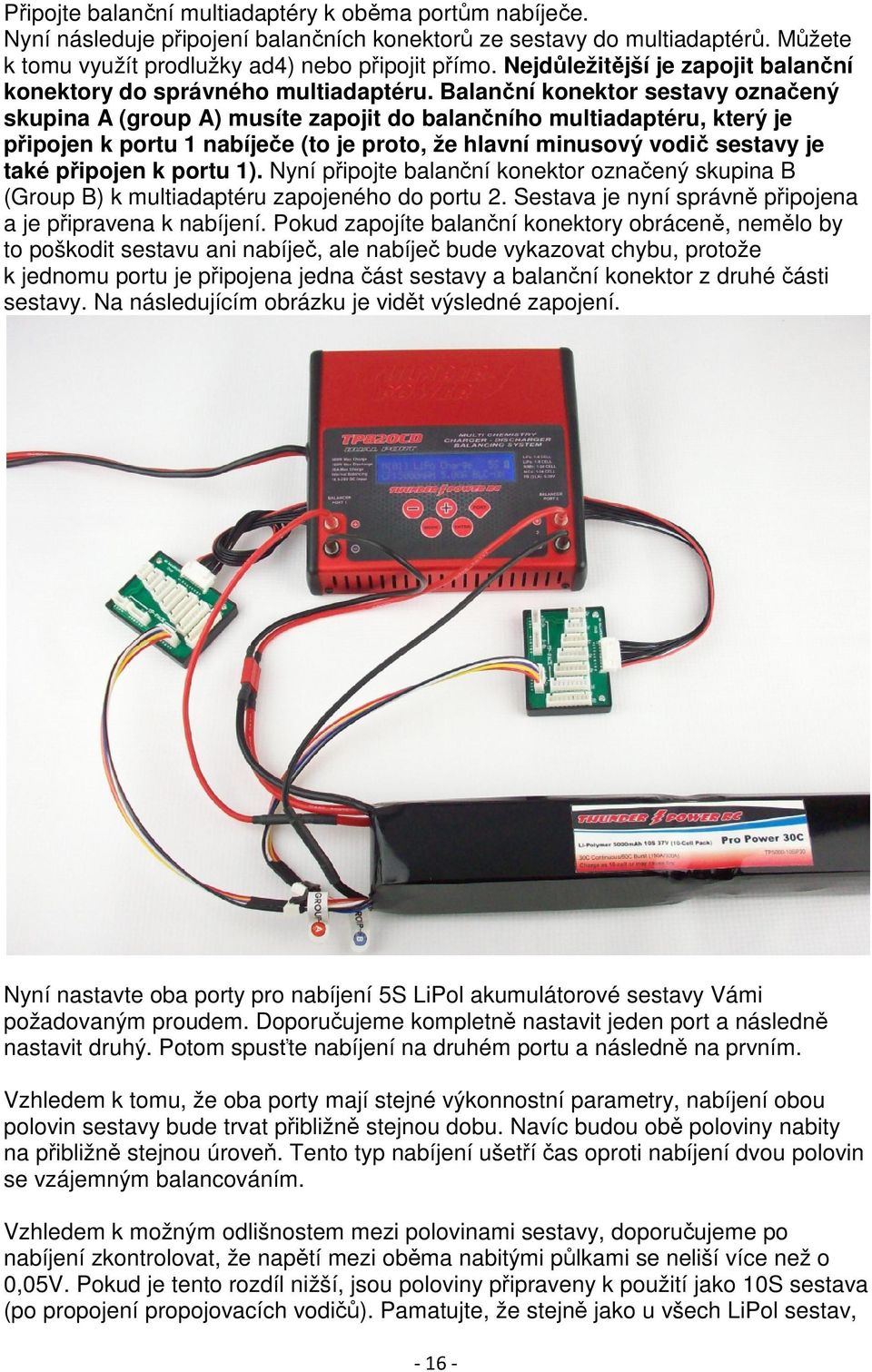 Balanční konektor sestavy označený skupina A (group A) musíte zapojit do balančního multiadaptéru, který je připojen k portu 1 nabíječe (to je proto, že hlavní minusový vodič sestavy je také připojen