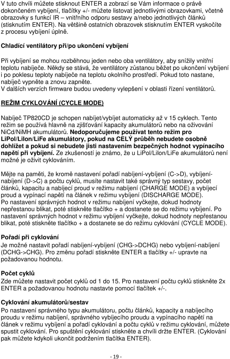 Chladící ventilátory při/po ukončení vybíjení Při vybíjení se mohou rozběhnou jeden nebo oba ventilátory, aby snížily vnitřní teplotu nabíječe.