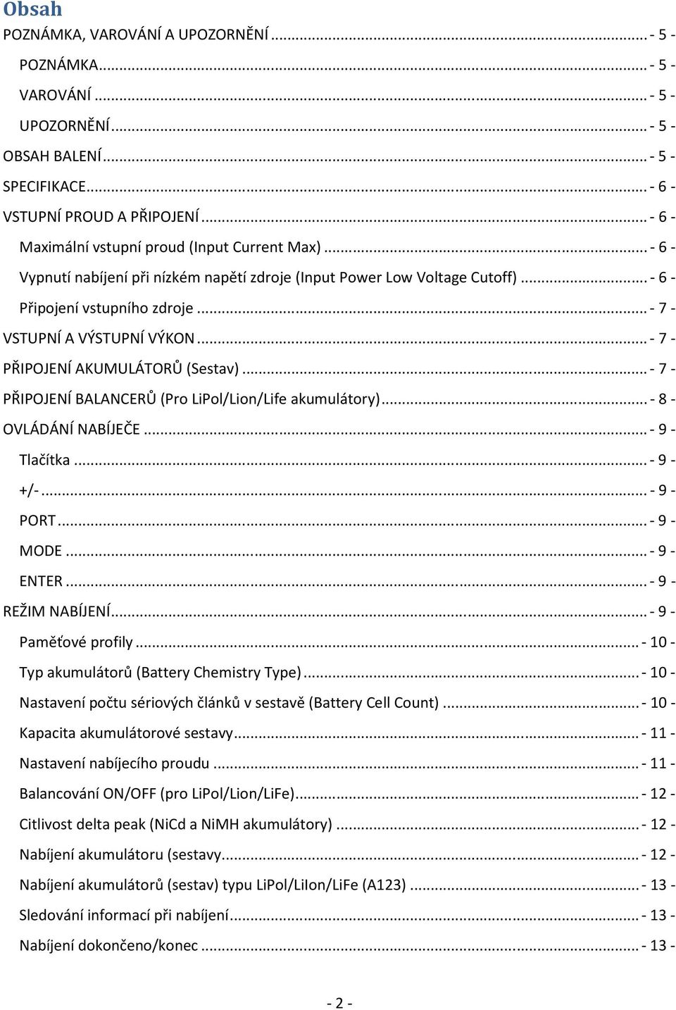 .. - 7 - VSTUPNÍ A VÝSTUPNÍ VÝKON... - 7 - PŘIPOJENÍ AKUMULÁTORŮ (Sestav)... - 7 - PŘIPOJENÍ BALANCERŮ (Pro LiPol/Lion/Life akumulátory)... - 8 - OVLÁDÁNÍ NABÍJEČE... - 9 - Tlačítka... - 9 - +/-.