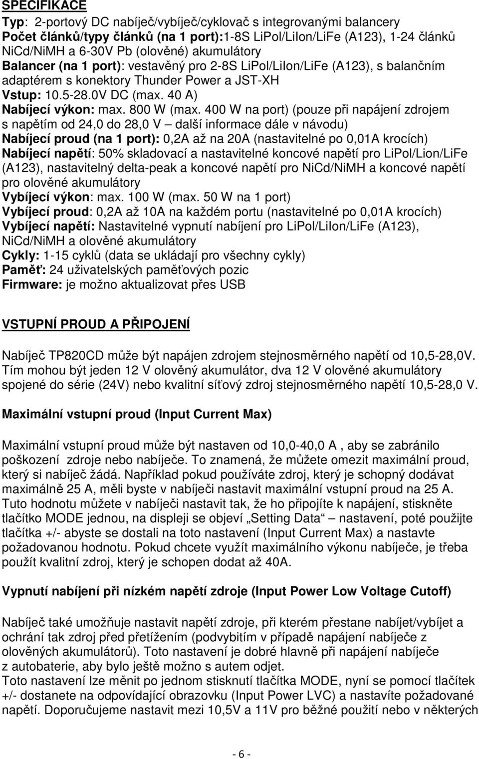 400 W na port) (pouze při napájení zdrojem s napětím od 24,0 do 28,0 V další informace dále v návodu) Nabíjecí proud (na 1 port): 0,2A až na 20A (nastavitelné po 0,01A krocích) Nabíjecí napětí: 50%