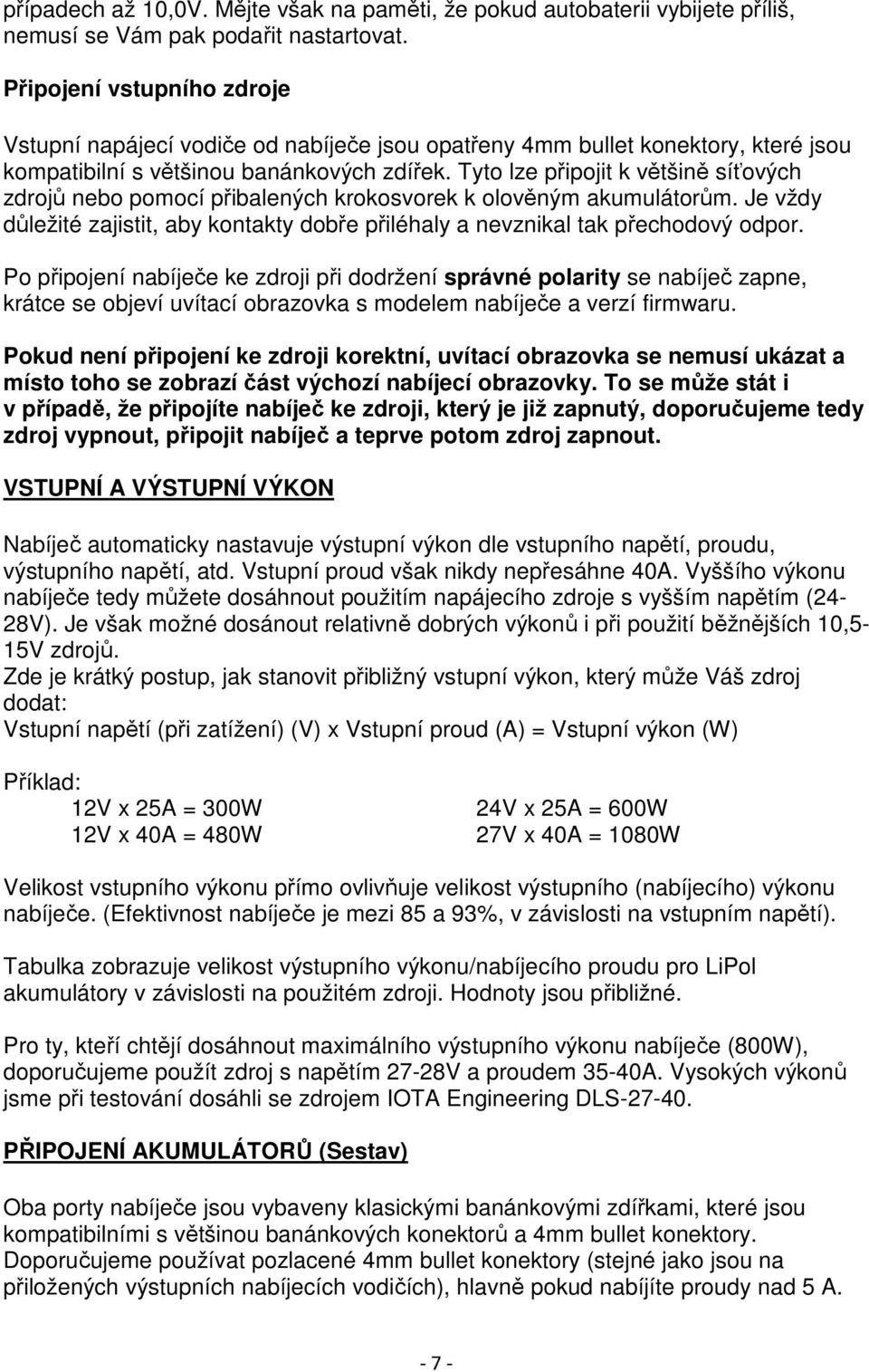 Tyto lze připojit k většině síťových zdrojů nebo pomocí přibalených krokosvorek k olověným akumulátorům. Je vždy důležité zajistit, aby kontakty dobře přiléhaly a nevznikal tak přechodový odpor.