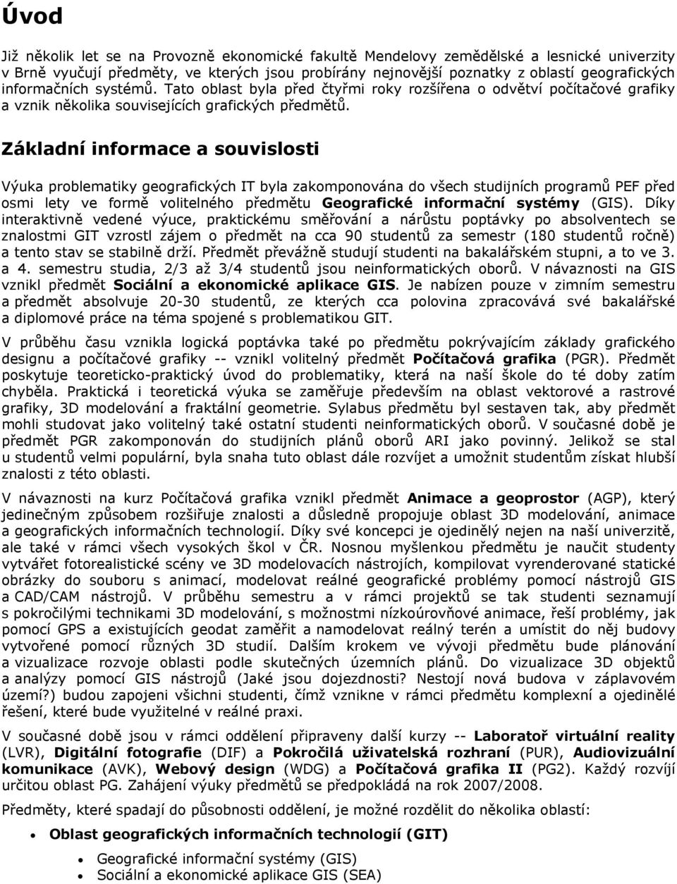 Základní informace a souvislosti Výuka problematiky geografických IT byla zakomponována do všech studijních programů PEF před osmi lety ve formě volitelného předmětu Geografické informační systémy