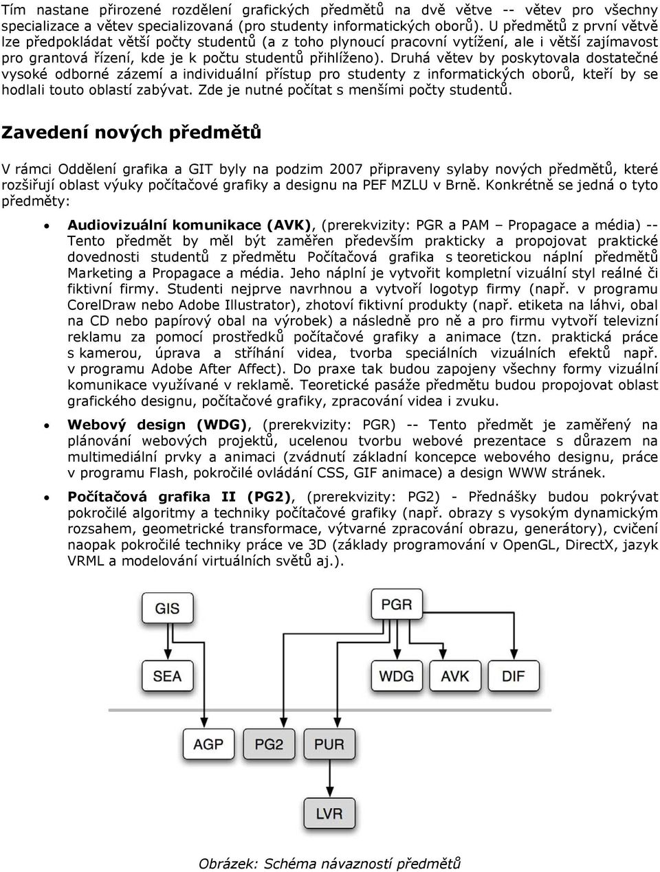 Druhá větev by poskytovala dostatečné vysoké odborné zázemí a individuální přístup pro studenty z informatických oborů, kteří by se hodlali touto oblastí zabývat.